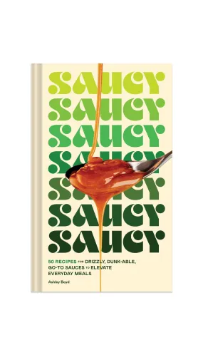 Saucy: 50 Recipes for Drizzly, Dunk-able, Go-To Sauces to Elevate Everyday Meals